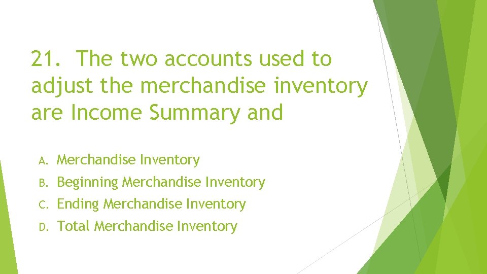 21. The two accounts used to adjust the merchandise inventory are Income Summary and