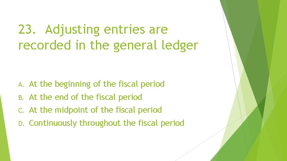 23. Adjusting entries are recorded in the general ledger A. At the beginning of