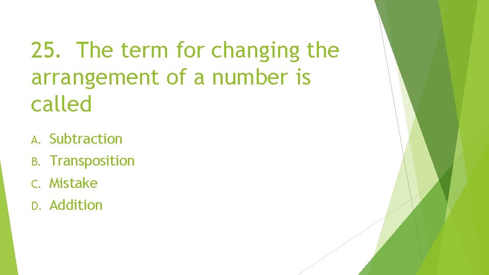 25. The term for changing the arrangement of a number is called A. Subtraction