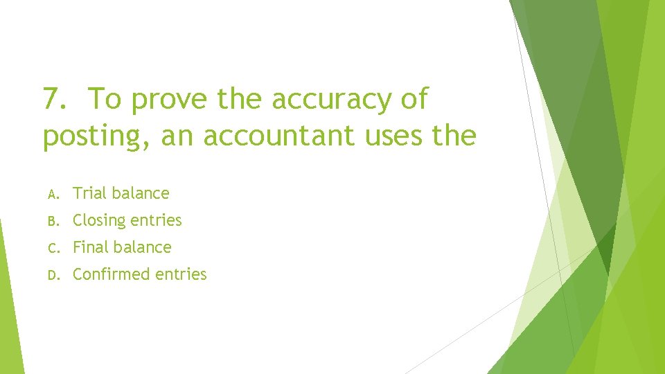 7. To prove the accuracy of posting, an accountant uses the A. Trial balance
