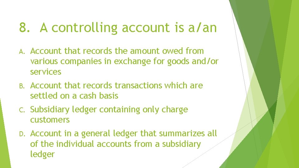 8. A controlling account is a/an A. Account that records the amount owed from