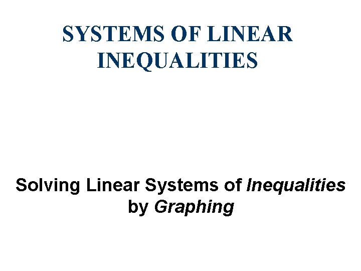 SYSTEMS OF LINEAR INEQUALITIES Solving Linear Systems of Inequalities by Graphing 