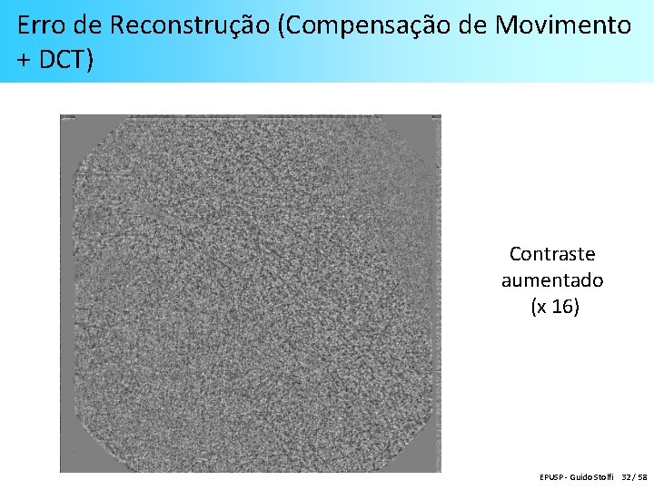 Erro de Reconstrução (Compensação de Movimento + DCT) Contraste aumentado (x 16) EPUSP -