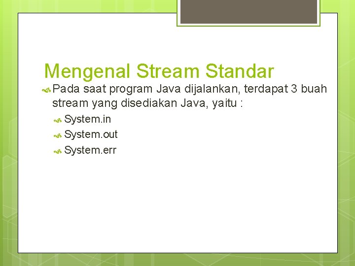 Mengenal Stream Standar Pada saat program Java dijalankan, terdapat 3 buah stream yang disediakan