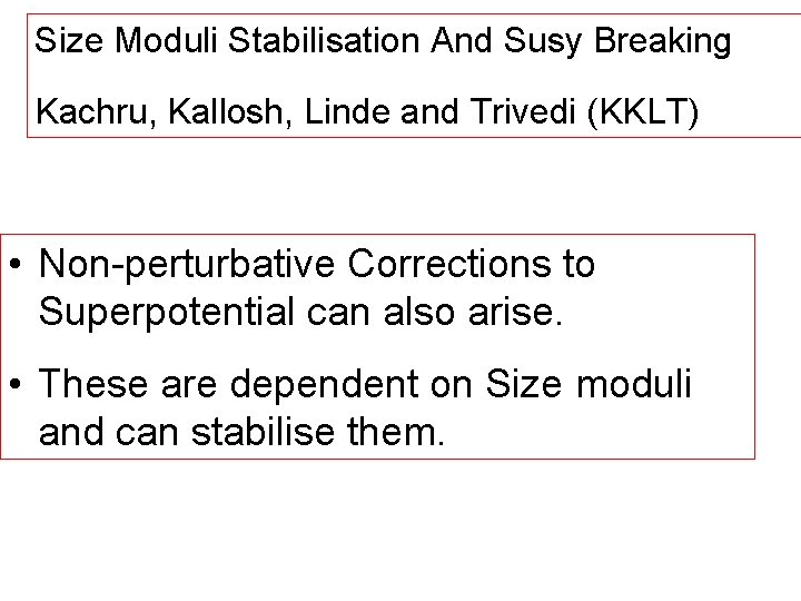 Size Moduli Stabilisation And Susy Breaking Kachru, Kallosh, Linde and Trivedi (KKLT) • Non-perturbative