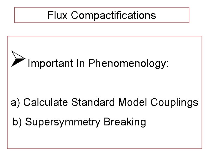 Flux Compactifications ØImportant In Phenomenology: a) Calculate Standard Model Couplings b) Supersymmetry Breaking 