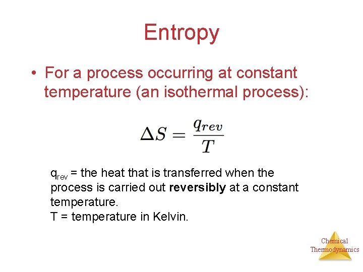 Entropy • For a process occurring at constant temperature (an isothermal process): qrev =