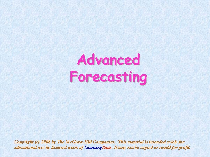 Advanced Forecasting Copyright (c) 2008 by The Mc. Graw-Hill Companies. This material is intended