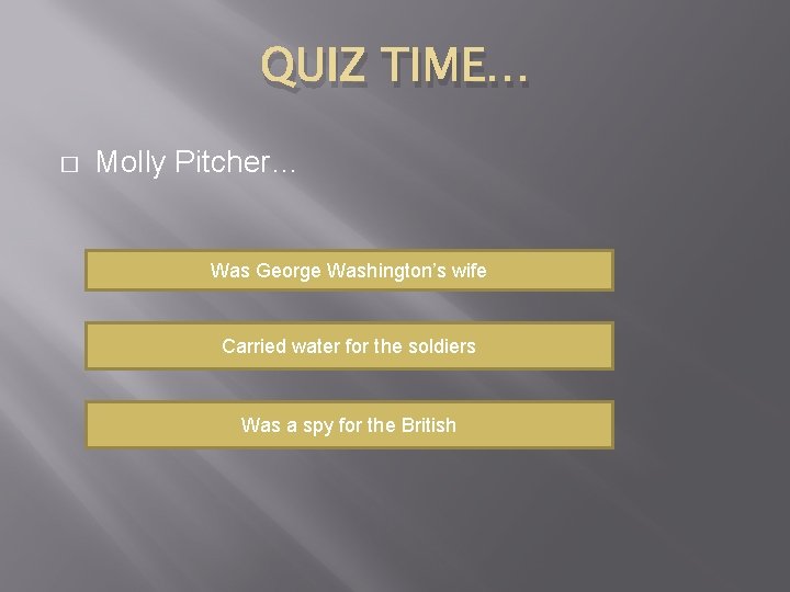 QUIZ TIME… � Molly Pitcher… Was George Washington’s wife Carried water for the soldiers
