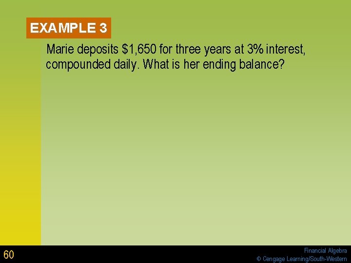 EXAMPLE 3 Marie deposits $1, 650 for three years at 3% interest, compounded daily. EXAMPLE 3 Marie deposits $1, 650 for three years at 3% interest, compounded daily.
