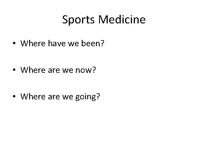 Sports Medicine • Where have we been? • Where are we now? • Where