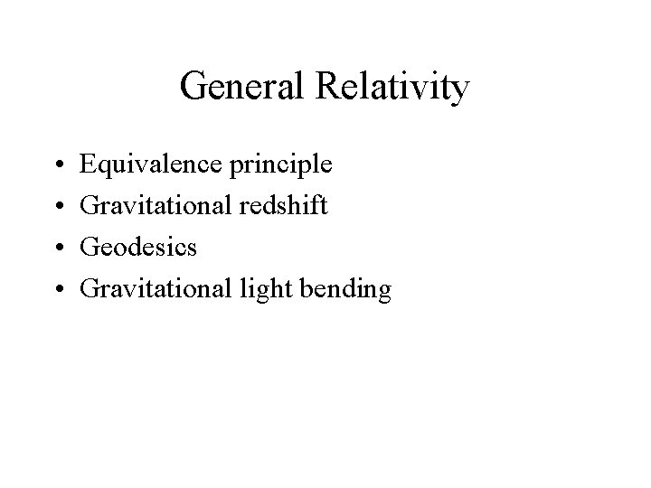 General Relativity • • Equivalence principle Gravitational redshift Geodesics Gravitational light bending 