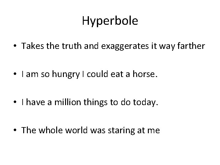 Hyperbole • Takes the truth and exaggerates it way farther • I am so