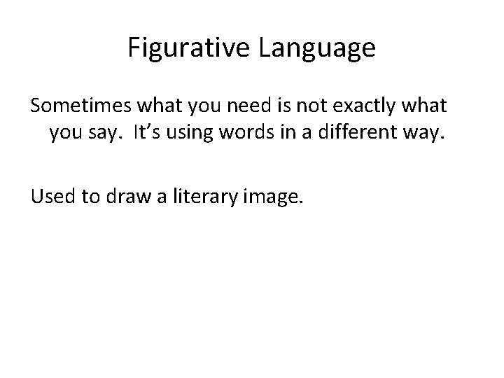 Figurative Language Sometimes what you need is not exactly what you say. It’s using