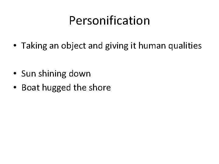 Personification • Taking an object and giving it human qualities • Sun shining down