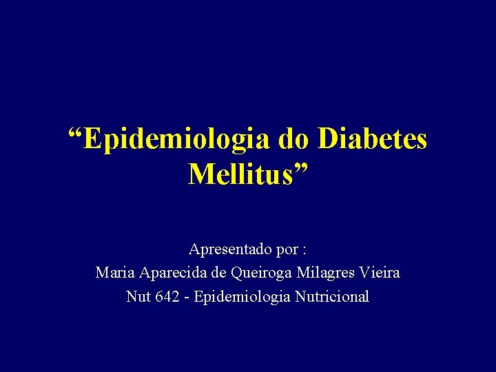 “Epidemiologia do Diabetes Mellitus” Apresentado por : Maria Aparecida de Queiroga Milagres Vieira Nut