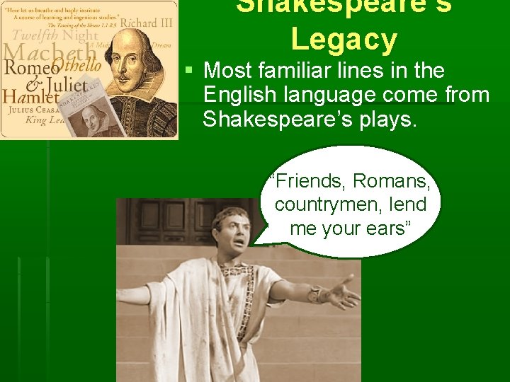 Shakespeare’s Legacy § Most familiar lines in the English language come from Shakespeare’s plays.