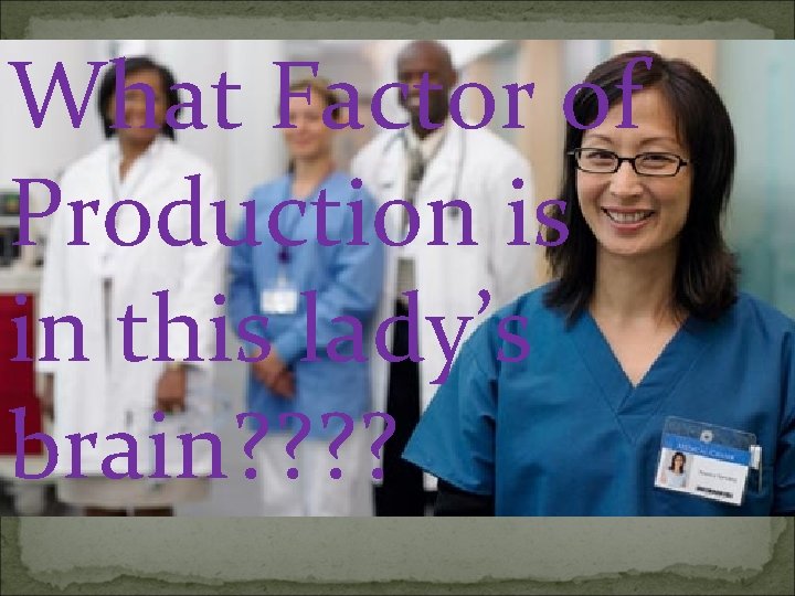 What Factor of Production is in this lady’s brain? ? 