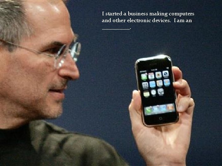 I started a business making computers and other electronic devices. I am an _____.