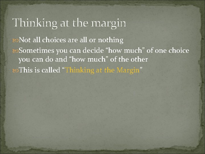 Thinking at the margin Not all choices are all or nothing Sometimes you can