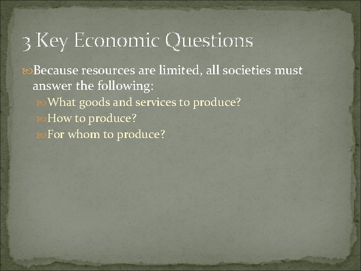 3 Key Economic Questions Because resources are limited, all societies must answer the following: