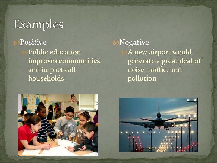 Examples Positive Public education improves communities and impacts all households Negative A new airport