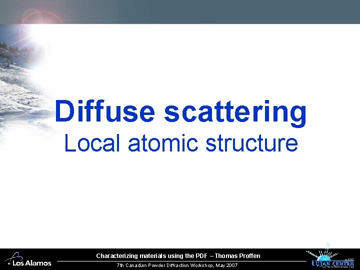 Diffuse scattering Local atomic structure Characterizing materials using the PDF – Thomas Proffen 7