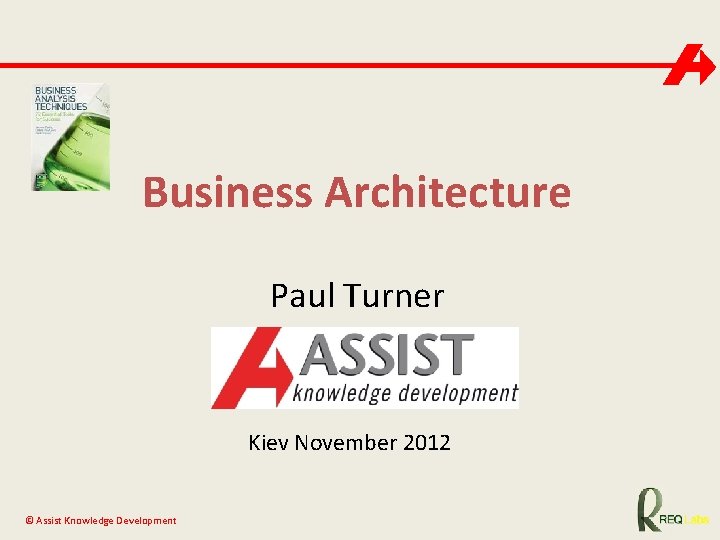 Business Architecture Paul Turner Kiev November 2012 © Assist Knowledge Development 