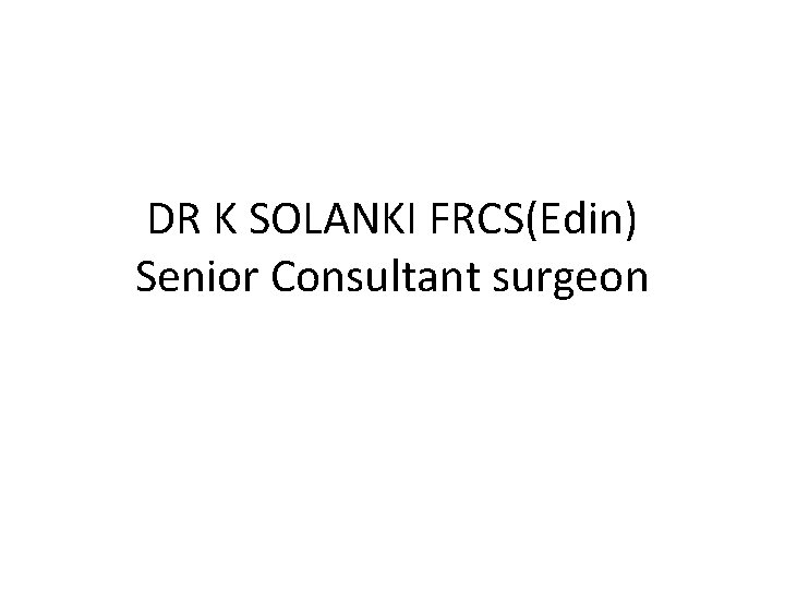 DR K SOLANKI FRCS(Edin) Senior Consultant surgeon 