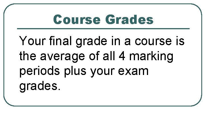 Course Grades Your final grade in a course is the average of all 4