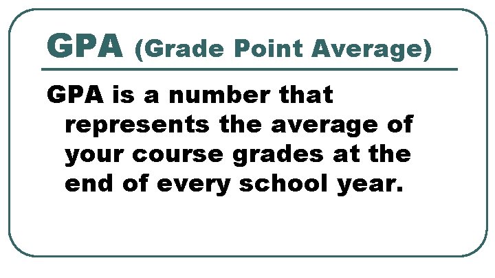 GPA (Grade Point Average) GPA is a number that represents the average of your