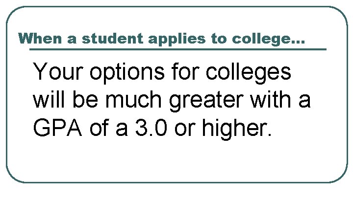 When a student applies to college… Your options for colleges will be much greater
