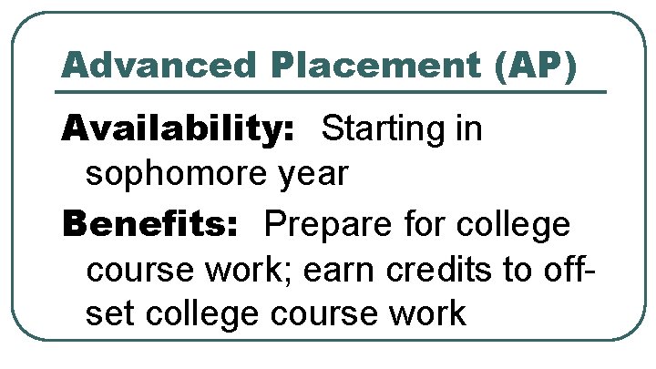 Advanced Placement (AP) Availability: Starting in sophomore year Benefits: Prepare for college course work;