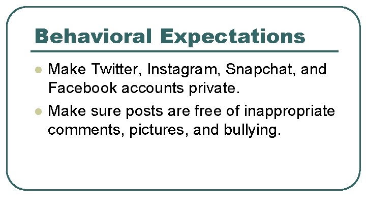 Behavioral Expectations l l Make Twitter, Instagram, Snapchat, and Facebook accounts private. Make sure