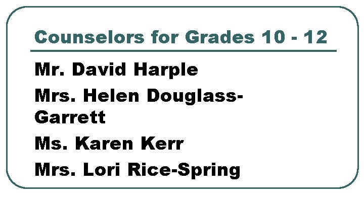 Counselors for Grades 10 - 12 Mr. David Harple Mrs. Helen Douglass. Garrett Ms.