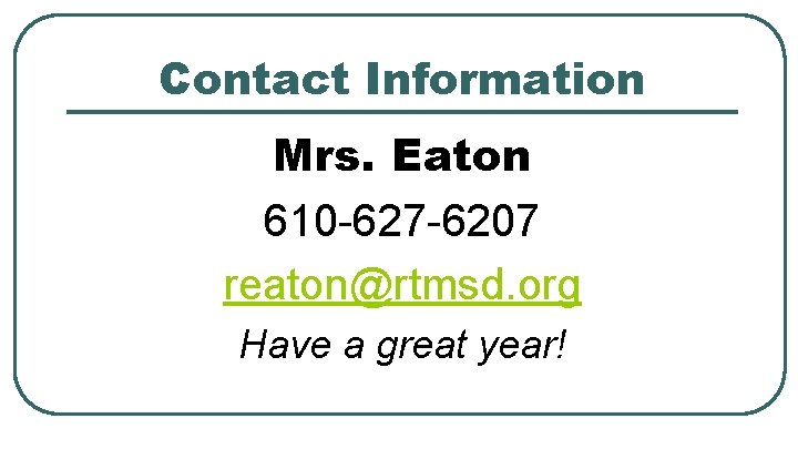 Contact Information Mrs. Eaton 610 -627 -6207 reaton@rtmsd. org Have a great year! 