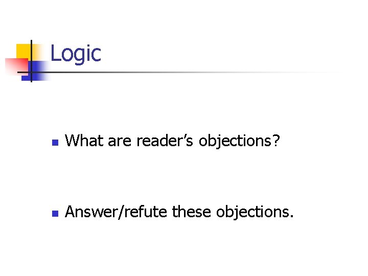 Logic n What are reader’s objections? n Answer/refute these objections. 