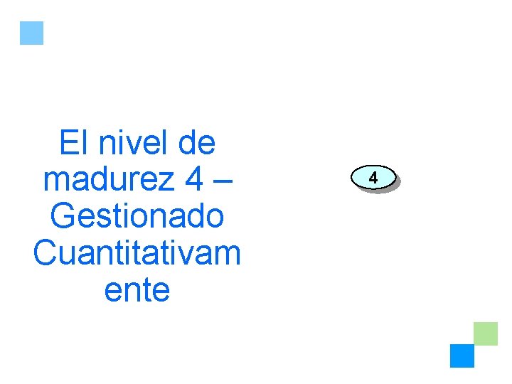 El nivel de madurez 4 – Gestionado Cuantitativam ente 4 