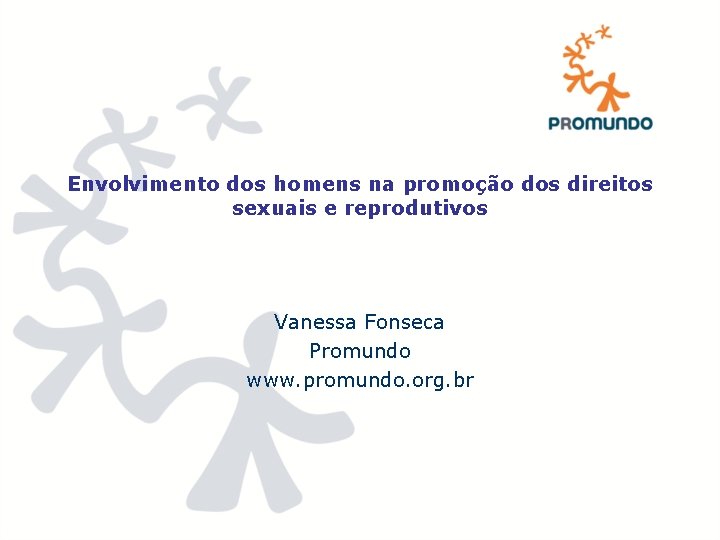 Envolvimento dos homens na promoção dos direitos sexuais e reprodutivos Vanessa Fonseca Promundo www.