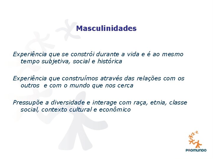 Masculinidades Experiência que se constrói durante a vida e é ao mesmo tempo subjetiva,