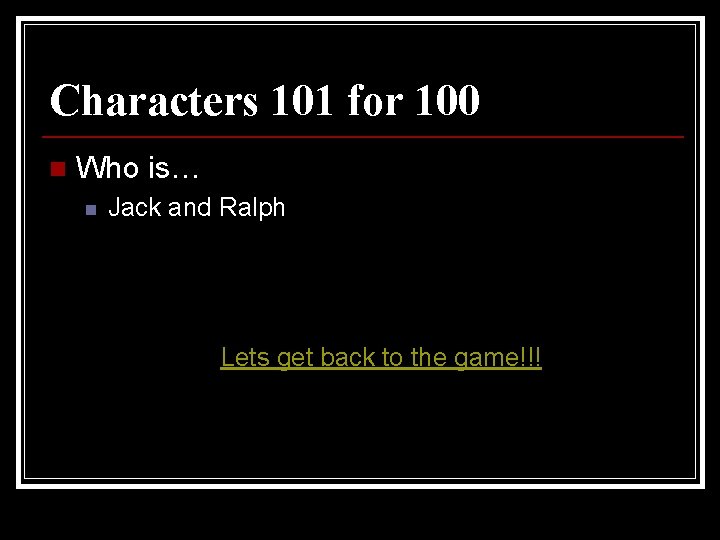 Characters 101 for 100 n Who is… n Jack and Ralph Lets get back