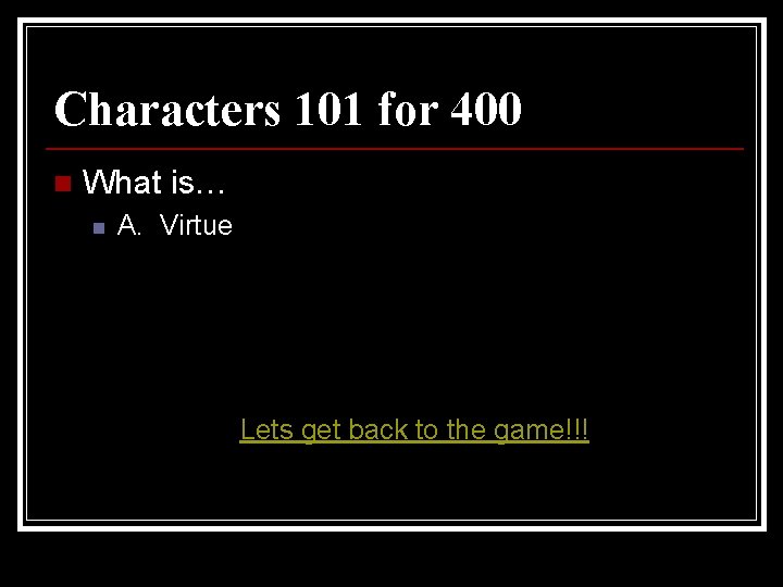 Characters 101 for 400 n What is… n A. Virtue Lets get back to