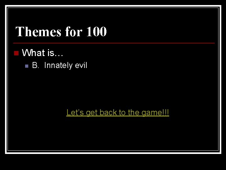 Themes for 100 n What is… n B. Innately evil Let’s get back to