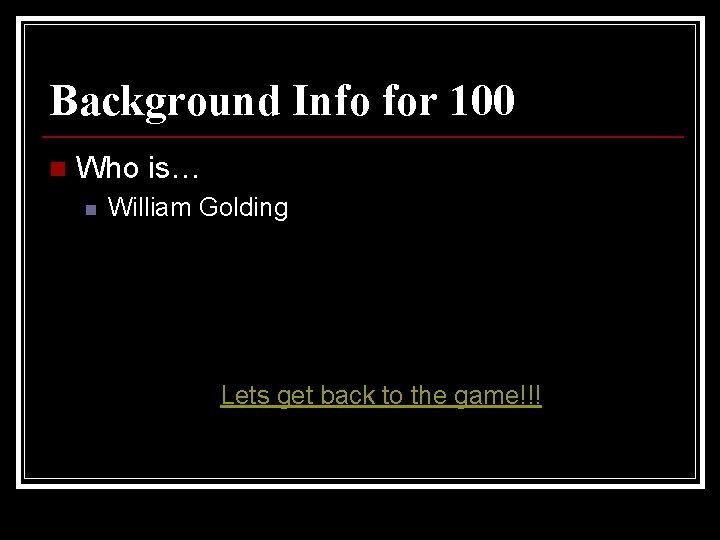 Background Info for 100 n Who is… n William Golding Lets get back to