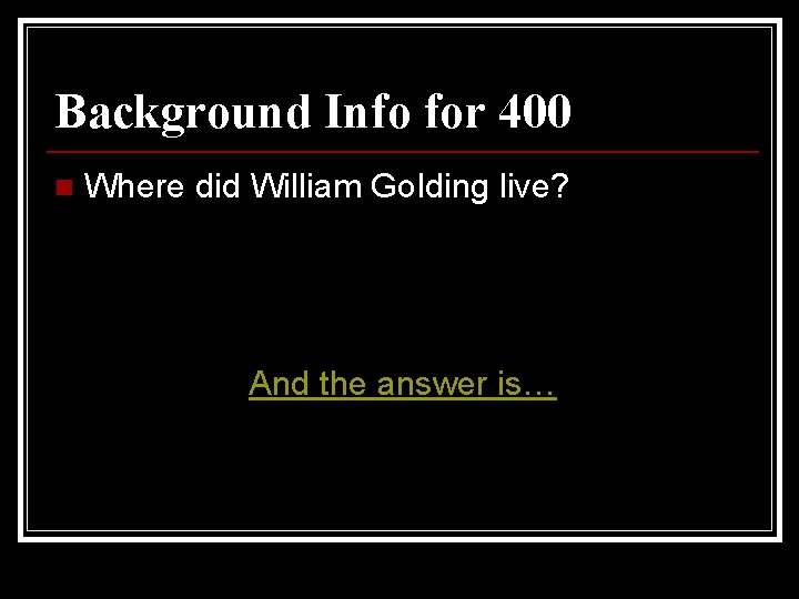 Background Info for 400 n Where did William Golding live? And the answer is…