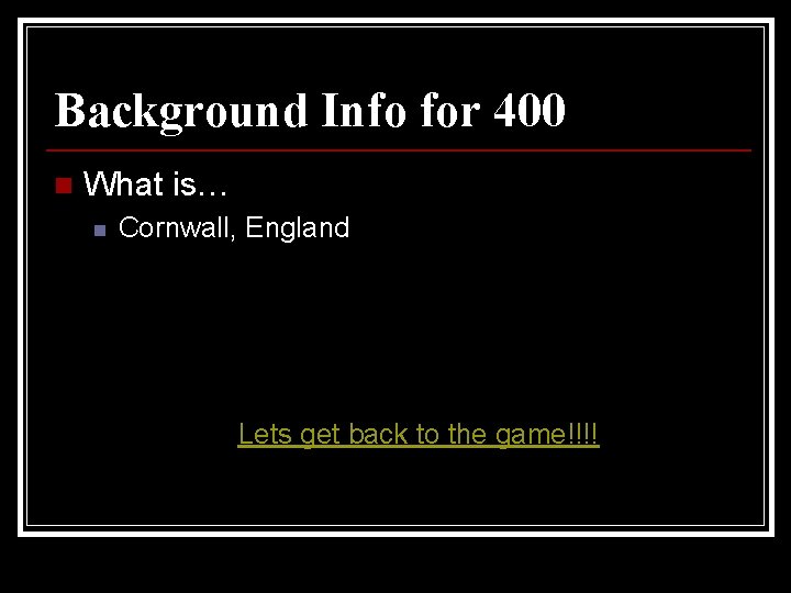 Background Info for 400 n What is… n Cornwall, England Lets get back to