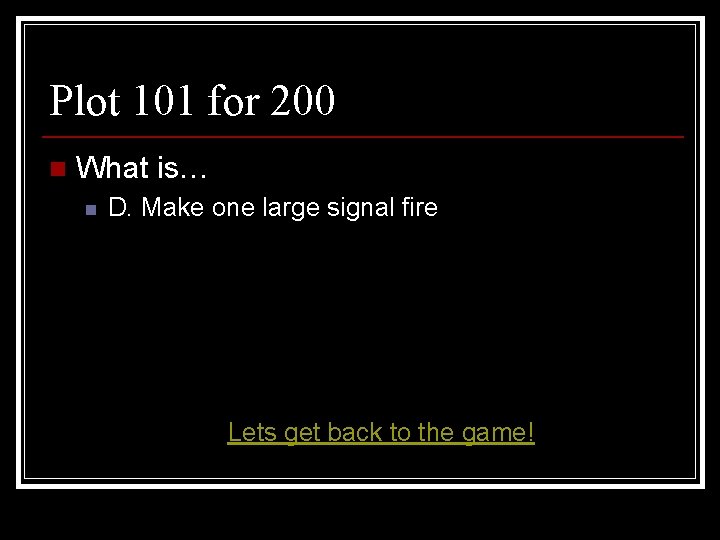 Plot 101 for 200 n What is… n D. Make one large signal fire