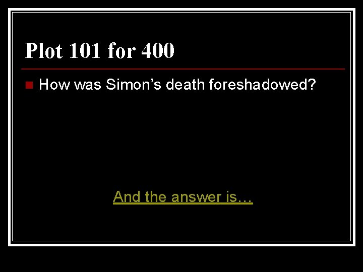Plot 101 for 400 n How was Simon’s death foreshadowed? And the answer is…