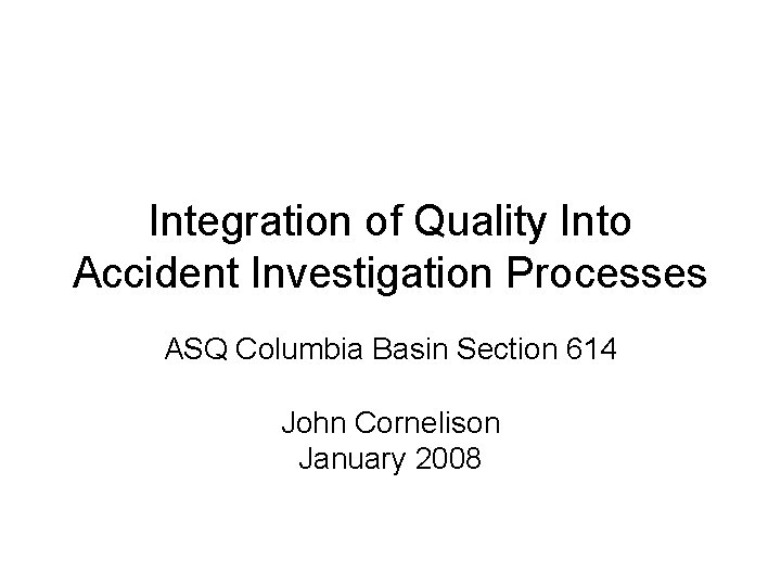 Integration of Quality Into Accident Investigation Processes ASQ Columbia Basin Section 614 John Cornelison