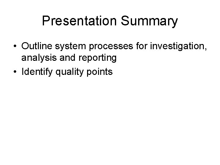 Presentation Summary • Outline system processes for investigation, analysis and reporting • Identify quality